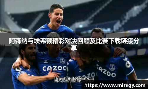 阿森纳与埃弗顿精彩对决回顾及比赛下载链接分享
