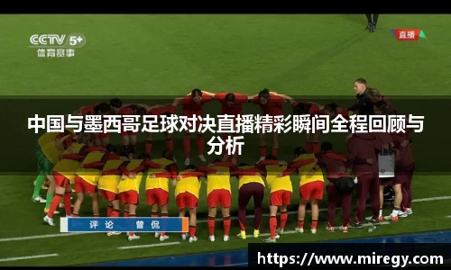 中国与墨西哥足球对决直播精彩瞬间全程回顾与分析