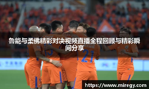 鲁能与柔佛精彩对决视频直播全程回顾与精彩瞬间分享