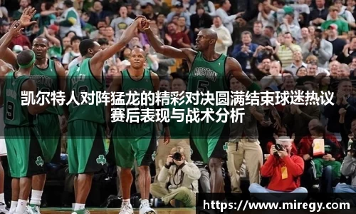 凯尔特人对阵猛龙的精彩对决圆满结束球迷热议赛后表现与战术分析